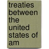 Treaties Between The United States Of Am by United States