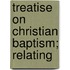 Treatise On Christian Baptism; Relating