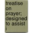 Treatise On Prayer; Designed To Assist I