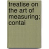 Treatise On The Art Of Measuring; Contai door James Ryan