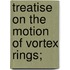 Treatise On The Motion Of Vortex Rings;