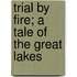 Trial By Fire; A Tale Of The Great Lakes