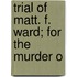Trial Of Matt. F. Ward; For The Murder O