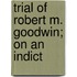 Trial Of Robert M. Goodwin; On An Indict