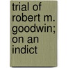 Trial Of Robert M. Goodwin; On An Indict by William Sampson