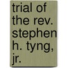 Trial Of The Rev. Stephen H. Tyng, Jr. by Stephen Higginson Tyng