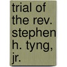 Trial Of The Rev. Stephen H. Tyng, Jr. door Stephen Higginson Tyng
