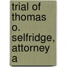 Trial Of Thomas O. Selfridge, Attorney A by Thomas Oliver Selfridge