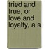 Tried And True, Or Love And Loyalty, A S