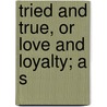 Tried And True, Or Love And Loyalty; A S door Bella Zilfa Spencer