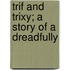 Trif And Trixy; A Story Of A Dreadfully