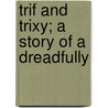 Trif And Trixy; A Story Of A Dreadfully door John Habberton