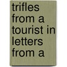 Trifles From A Tourist In Letters From A by Russell James Colman