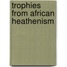 Trophies From African Heathenism door Robert Young