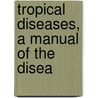 Tropical Diseases, A Manual Of The Disea door Sir Patrick Manson