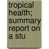 Tropical Health; Summary Report On A Stu