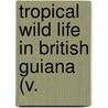 Tropical Wild Life In British Guiana (V. door William Beebe