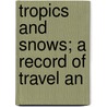 Tropics And Snows; A Record Of Travel An door Reginald George Burton
