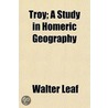 Troy; A Study In Homeric Geography by Walter Leaf