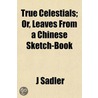 True Celestials; Or, Leaves From A Chine door Peter J. Sadler