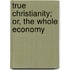 True Christianity; Or, The Whole Economy