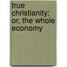 True Christianity; Or, The Whole Economy by Johann Arndt