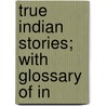True Indian Stories; With Glossary Of In door Jacob Piatt Dunn