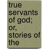 True Servants Of God; Or, Stories Of The door Onbekend