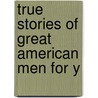 True Stories Of Great American Men For Y by Elbridge Streeter Brooks