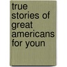 True Stories Of Great Americans For Youn by Elbridge Streeter Brooks