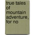 True Tales Of Mountain Adventure, For No