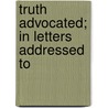 Truth Advocated; In Letters Addressed To by William Gibbons