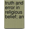 Truth And Error In Religious Belief; An door George Frederick Newmarch