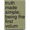 Truth Made Simple; Being The First Volum by John Todd