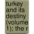 Turkey And Its Destiny (Volume 1); The R