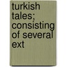 Turkish Tales; Consisting Of Several Ext by Francois Pétis de la Croix