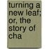 Turning A New Leaf; Or, The Story Of Cha