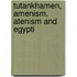 Tutankhamen, Amenism, Atenism And Egypti