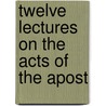 Twelve Lectures On The Acts Of The Apost door Charles James Blomfield
