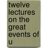 Twelve Lectures On The Great Events Of U door Isaac P. Labagh