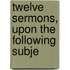 Twelve Sermons, Upon The Following Subje