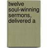 Twelve Soul-Winning Sermons, Delivered A door Spurgeon C. H