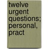 Twelve Urgent Questions; Personal, Pract by John Cumming