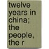 Twelve Years In China; The People, The R