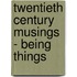 Twentieth Century Musings - Being Things