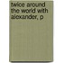 Twice Around The World With Alexander, P
