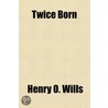 Twice Born door Henry O. Wills