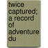Twice Captured; A Record Of Adventure Du