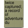 Twice Captured; A Record Of Adventure Du door James Francis St. Rosslyn