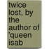 Twice Lost, By The Author Of 'Queen Isab
